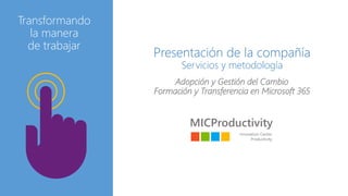 Presentación de la compañía
Servicios y metodología
Adopción y Gestión del Cambio
Formación y Transferencia en Microsoft 365
Transformando
la manera
de trabajar
 