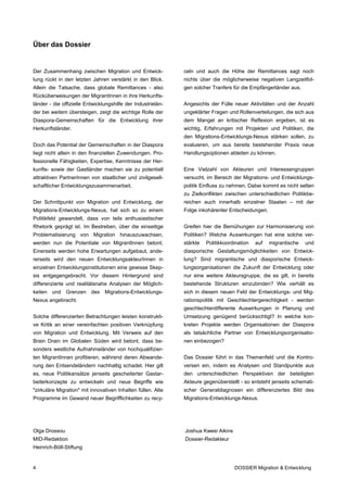 Über das Dossier


Der Zusammenhang zwischen Migration und Entwick-              celn und auch die Höhe der Remittances sagt noch
lung rückt in den letzten Jahren verstärkt in den Blick.      nichts über die möglicherweise negativen Langzeitfol-
Allein die Tatsache, dass globale Remittances - also          gen solcher Tranfers für die Empfängerländer aus.
Rücküberweisungen der MigrantInnen in ihre Herkunfts-
länder - die offizielle Entwicklungshilfe der Industrielän-   Angesichts der Fülle neuer Aktivitäten und der Anzahl
der bei weitem übersteigen, zeigt die wichtige Rolle der      ungeklärter Fragen und Rollenverteilungen, die sich aus
Diaspora-Gemeinschaften für die Entwicklung ihrer             dem Mangel an kritischer Reflexion ergeben, ist es
Herkunftsländer.                                              wichtig, Erfahrungen mit Projekten und Politiken, die
                                                              den Migrations-Entwicklungs-Nexus stärken sollen, zu
Doch das Potential der Gemeinschaften in der Diaspora         evaluieren, um aus bereits bestehender Praxis neue
liegt nicht allein in den finanziellen Zuwendungen. Pro-      Handlungsoptionen ableiten zu können.
fessionelle Fähigkeiten, Expertise, Kenntnisse der Her-
kunfts- sowie der Gastländer machen sie zu potentiell         Eine Vielzahl von Akteuren und Interessengruppen
attraktiven PartnerInnen von staatlicher und zivilgesell-     versucht, im Bereich der Migrations- und Entwicklungs-
schaftlicher Entwicklungszusammenarbeit.                      politik Einfluss zu nehmen. Dabei kommt es nicht selten
                                                              zu Zielkonflikten zwischen unterschiedlichen Politikbe-
Der Schnittpunkt von Migration und Entwicklung, der           reichen auch innerhalb einzelner Staaten – mit der
Migrations-Entwicklungs-Nexus, hat sich so zu einem           Folge inkohärenter Entscheidungen.
Politikfeld gewandelt, dass von teils enthusiastischer
Rhetorik geprägt ist. Im Bestreben, über die einseitige       Greifen hier die Bemühungen zur Harmonisierung von
Problematisierung von Migration hinauszuwachsen,              Politiken? Welche Auswirkungen hat eine solche ver-
werden nun die Potentiale von MigrantInnen betont.            stärkte   Politikkoordination   auf   migrantische   und
Einerseits werden hohe Erwartungen aufgebaut, ande-           diasporische Gestaltungsmöglichkeiten von Entwick-
rerseits wird den neuen EntwicklungsakteurInnen in            lung? Sind migrantische und diasporische Entwick-
einzelnen Entwicklungsinstitutionen eine gewisse Skep-        lungsorganisationen die Zukunft der Entwicklung oder
sis entgegengebracht. Vor diesem Hintergrund sind             nur eine weitere Akteursgruppe, die es gilt, in bereits
differenzierte und realitätsnahe Analysen der Möglich-        bestehende Strukturen einzubinden? Wie verhält es
keiten und Grenzen des Migrations-Entwicklungs-               sich in diesem neuen Feld der Entwicklungs- und Mig-
Nexus angebracht.                                             rationspolitik mit Geschlechtergerechtigkeit - werden
                                                              geschlechterdifferente Auswirkungen in Planung und
Solche differenzierten Betrachtungen leisten konstrukti-      Umsetzung genügend berücksichtigt? In welche kon-
ve Kritik an einer vereinfachten positiven Verknüpfung        kreten Projekte werden Organisationen der Diaspora
von Migration und Entwicklung. Mit Verweis auf den            als tatsächliche Partner von Entwicklungsorganisatio-
Brain Drain im Globalen Süden wird betont, dass be-           nen einbezogen?
sonders westliche Aufnahmeländer von hochqualifizier-
ten MigrantInnen profitieren, während deren Abwande-          Das Dossier führt in das Themenfeld und die Kontro-
rung den Entsendeländern nachhaltig schadet. Hier gilt        versen ein, indem es Analysen und Standpunkte aus
es, neue Politikansätze jenseits gescheiterter Gastar-        den unterschiedlichen Perspektiven der beteiligten
beiterkonzepte zu entwickeln und neue Begriffe wie            Akteure gegenüberstellt - so entsteht jenseits schemati-
"zirkuläre Migration" mit innovativen Inhalten füllen. Alte   scher Generaldiagnosen ein differenziertes Bild des
Programme im Gewand neuer Begrifflichkeiten zu recy-          Migrations-Entwicklungs-Nexus.




Olga Drossou                                                  Joshua Kwesi Aikins
MID-Redaktion                                                 Dossier-Redakteur
Heinrich-Böll-Stiftung


4                                                                                   DOSSIER Migration & Entwicklung
 