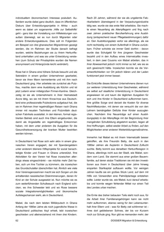 individuellem ökonomischem Interesse postuliert. Au-        Nach 20 Jahren, während der sie als ungelernte Fab-
ßerdem wurde dabei ganz deutlich, dass im öffentlichen      rikarbeiterin überwiegend in der Verpackungsindustrie
Diskurs über Entwicklungsprojekte in Afrika - auch          tätig war, wurde sie das erste Mal arbeitslos. Sie mach-
wenn es dabei um sogenannte ,Hilfe zur Selbsthilfe'         te einen Neuanfang als Altenpflegerin und fing nach
geht - ganz klar die Vorstellung von Hilfeleistungen von    zwei Jahren praktischer Berufserfahrung eine Ausbil-
außen überwiegt, sei es nun durch Migranten oder            dung (entsprechend neuer Pflegebestimmungen) dafür
andere Entwicklungsakteure. Dies soll im Folgenden          an. Den Ausbildungsplatz verlor sie allerdings, als sie
am Beispiel von drei ghanaischen Migrantinnen gezeigt       nicht rechtzeitig von einem Aufenthalt in Ghana zurück-
werden, die im Rahmen der Studie danach befragt             kam. Früher schickte sie immer Geld dorthin - davon
wurden, welche Beziehungen sie zu ihrem Herkunfts-          wurde das Schulgeld für ihre jüngeren Geschwister
land unterhalten und was sie unter Entwicklung verste-      bezahlt und in den Aufbau eines Internetcafés inves-
hen (zum Schutz der Privatsphäre wurden die Namen           tiert, in dem zwei Cousins von Mabel arbeiten, das in
anonymisiert und Hintergründe leicht verändert).            ihrer Abwesenheit jedoch nicht immer so lief, wie sie es
                                                            sich gewünscht hätte. Inzwischen konnte sie die Ver-
Rose hat in Ghana eine höhere Schule besucht und als        antwortlichkeiten vor Ort jedoch klären und der Laden
Sekretärin in einem großen Unternehmen gearbeitet,          funktioniert jetzt immer besser.
bevor sie ihren Mann kennenlernte und mit ihm nach
Deutschland ging. Hier arbeitete sie zunächst als Putz-     Die Einkünfte dieses kleinen Unternehmens dienen nun
frau, machte dann eine Ausbildung als Köchin und ist        zur weiteren Unterstützung ihrer Geschwister, während
jetzt Leiterin einer mittelgroßen Firmen-Kantine. Gleich-   sie selbst auf staatliche Unterstützung in Deutschland
zeitig ist sie als Unternehmerin in ihrer Heimatstadt       angewiesen ist und kaum die täglichen Ausgaben für
Accra tätig, wo sie mit ihrem Know-how aus Deutsch-         sich und ihre Kinder in Deutschland aufkommen kann.
land eine professionelle Putzkolonne aufgebaut hat, die     Ihre größte Sorge sind derzeit die Kosten für diverse
sie im Rahmen ihrer regelmäßigen Reisen nach Ghana          Nachhilfestunden, mit denen sie versucht die von den
immer mit neusten Techniken und Putzmitteln deut-           Lehrern bemängelten Defizite ihrer Kinder auszuglei-
schen Fabrikats ausstattet. In den kleinen, formal regis-   chen. Nachdem ihre Neuanträge auf einen Ausbil-
trierten Betrieb sind auch ihre Eltern eingebunden, die     dungsplatz in der Altenpflege mit der Begründung ihrer
damit als Angestellte ein regelmäßiges Einkommen            mangelnden Schulbildung abgelehnt wurden, liegen all
haben, mit dem unter anderem die Ausgaben für die           ihre Hoffnungen, selbst wieder Arbeit zu finden, auf den
Gesundheitsversorgung der kranken Mutter bestritten         Möglichkeiten einer anderen Weiterbildungsmaßnahme.
werden können.
                                                            Immerhin hat Mabel es mit ihrem Internetcafé besser
In Deutschland hat Rose sich sehr aktiv in einem gha-       getroffen, als ihre Freundin Betty, die auch in den
naischen Verein engagiert, der mit Spendengeldern           1980er Jahren als Asylantin in Deutschland Zuflucht
unter anderem kleinere Hilfsprojekte für sozial benach-     suchte. Betty kommt aus derselben Herkunftsregion in
teiligte Kinder und Frauen in Ghana unterstützt. Ihre       Ghana, allerdings nicht aus der Stadt, wie Mabel, son-
Aktivitäten für den Verein hat Rose inzwischen aller-       dern vom Land. Sie stammt aus einer großen Bauern-
dings etwas eingeschränkt - sie möchte mehr Zeit ha-        familie, auf deren stolze Traditionen sie mit den Investi-
ben, sich um ihre Tochter zu kümmern, die inzwischen        tionen aus ihrem in Deutschland über Jahre hinweg
das Grundschulalter überschritten hat. Ähnlich wie viele    ersparten Startkapital aufbauen wollte. Vor wenigen
ihrer VereinsgenossInnen macht sie sich Sorgen um die       Jahren kaufte sie ein großes Stück Land, auf dem mit
anhaltenden rassistischen Diskriminierungen, denen ihr      Hilfe von Verwandten eine Palmölplantage entstehen
Kind an der Schule ausgesetzt ist. Nun möchte sie es        sollte. Leider wurde sie, wie Mabel, kurz darauf arbeits-
zum weiterführenden Schulbesuch nach England schi-          los und konnte wegen fehlender Mittel nur einen Teil
cken, wo ihre Schwester lebt und wo Rose bessere            des Landes urbar machen.
soziale Integrationsmöglichkeiten und ökonomische
Aufstiegschancen sieht, als in Deutschland.                 Die Ernte des bisher bebauten Teils steht noch aus, für
                                                            die Arbeit ihrer Familienangehörigen kann sie nicht
Mabel, die nach dem letzten Militärputsch in Ghana          mehr aufkommen, ebenso wenig für den Lebensunter-
Anfang der 1980er Jahre als noch jugendliche Waise in       halt ihrer Eltern und - was für Betty viel schlimmer ist -
Deutschland politisches Asyl erhielt, lebt inzwischen       ihres dort gebliebenen Sohnes, der bis vor Kurzem
geschieden und alleinerziehend mit ihren drei Kindern.      noch zur Schule ging. Nun gibt es niemanden mehr, der

62                                                                                DOSSIER Migration & Entwicklung
 