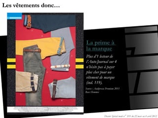 Les vêtements donc…




                      La prime à
                      la marque
                      Plus d’1 lecteur de
                      l’Auto-Journal sur 4
                      n’hésite pas à payer
                      plus cher pour un
                      vêtement de marque
                      (ind. 119).
                      Source : Audipresse Premium 2011
                      Base Hommes




                                       Dossier Spécial mode n°851 du 22 mars au 4 avril 2012
 