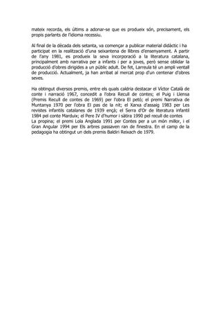 mateix recorda, els últims a adonar-se que es produeix són, precisament, els
propis parlants de l’idioma recessiu.
Al final de la dècada dels setanta, va començar a publicar material didàctic i ha
participat en la realització d’una seixantena de llibres d’ensenyament. A partir
de l’any 1981, es produeix la seva incorporació a la literatura catalana,
principalment amb narrativa per a infants i per a joves, però sense oblidar la
producció d’obres dirigides a un públic adult. De fet, Larreula té un ampli ventall
de producció. Actualment, ja han arribat al mercat prop d'un centenar d'obres
seves.
Ha obtingut diversos premis, entre els quals caldria destacar el Víctor Català de
conte i narració 1967, concedit a l’obra Recull de contes; el Puig i Llensa
(Premis Recull de contes de 1969) per l’obra El petó; el premi Narrativa de
Muntanya 1970 per l’obra El pas de la nit; el Xarxa d'assaig 1983 per Les
revistes infantils catalanes de 1939 ençà; el Serra d'Or de literatura infantil
1984 pel conte Marduix; el Pere IV d'humor i sàtira 1990 pel recull de contes
La propina; el premi Lola Anglada 1991 per Contes per a un món millor, i el
Gran Angular 1994 per Els arbres passaven ran de finestra. En el camp de la
pedagogia ha obtingut un dels premis Baldiri Reixach de 1979.
 