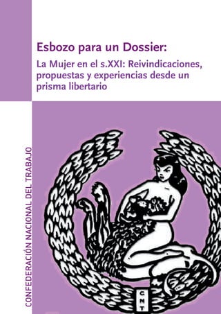 Esbozo para un Dossier:
                                     La Mujer en el s.XXI: Reivindicaciones,
                                     propuestas y experiencias desde un
                                     prisma libertario
CONFEDERACIÓN NACIONAL DEL TRABAJO
 