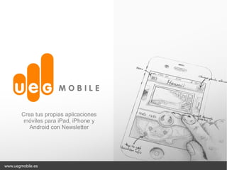 Crea tus propias aplicaciones
         móviles para iPad, iPhone y
           Android con Newsletter




www.uegmobile.es
 