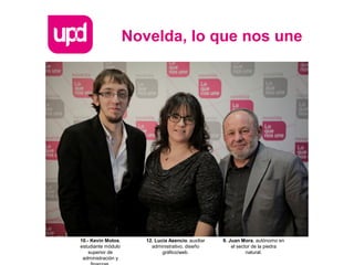 Novelda, lo que nos une
12. Lucia Asencio, auxiliar
administrativo, diseño
gráfico/web.
9. Juan Mora, autónomo en
el sector de la piedra
natural.
10.- Kevin Motos,
estudiante módulo
superior de
administración y
 