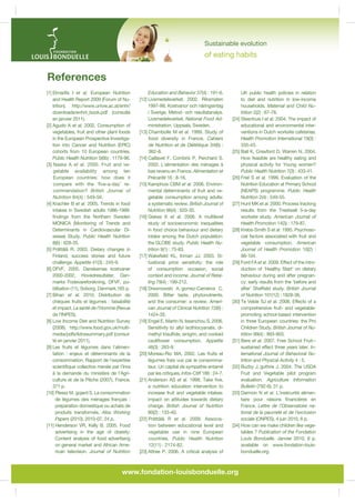 VM HKS[Z JVUZTL SLZZ [OHU N VM
fruit and vegetables per day.
The average amount of processed fruit and vegetables
consumed is 26g per person per day in France, as
HNHPUZ[ N PU 0[HS` HUK N PU *`WYZ
As reported at the Louis Bonduelle Foundation Conference, Paris, June 2010, and the EGEA Conference in Brussels, May 2010.

tables, a total of 170g) [7], and is just below 2.5 portions
(200g) in the UK, where only 9% of young women follow
the recommendations [8].z

Determinants and obstacles
to the consumption of fruit and vegetable
“Everyone is aware nowadays that it is advisable
to consume ‘at least 5 portions of fruit and vegetables
per day.’ Consumer information is not the issue: it is
necessary to ask oneself what other factors are limiting
consumption”, observes Prof. Pierre Combris. Experts
are beginning to understand these factors. Age, sex and
socio-economic status must be combined with other de-

terminants, such as food preferences, culinary knowledge and skill, and product accessibility. And without forgetting other personal factors such as time constraints,
personal values, the concept of a balanced diet or a lack
of control over one’s diet. Added to this are factors linked to the social environment such as other people’s
attitudes, social pressure or family mealtime ha- 

How can the consumption of vegetables in Europe be increased ? - p. 3

www.fondation-louisbonduelle.org

- FOTOLIA.COM

 