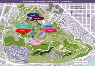 Parc Montjuïc – Dansa Ara 12 d’abril 2016 - AUTOCARS
P
P
P
P
P
Tancamentvial
Sortida – sentit únic
Bus llançadora
P Aparcament autocars
Aparcament vehiclesP
Pedrera
del Mussol
Jardí Botànic
Feixes
Sant Jordi
P
Tarongers
P
CIRERA
BORDEUS
CEL
TURQUESA
MARÍ
ROSA
ATZUR
FÚCSIA
 