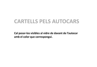 CARTELLS PELS AUTOCARS
Cal posar-los visibles al vidre de davant de l’autocar
amb el color que correspongui.
 