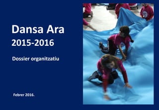 Dansa Ara
2015-2016
Dossier organitzatiu
Febrer 2016.
 
