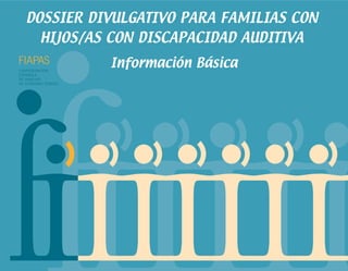 DOSSIER DIVULGATIVO PARA FAMILIAS CON
     HIJOS/AS CON DISCAPACIDAD AUDITIVA

CONFEDERACIÓN
                     Información Básica
ESPAÑOLA
DE FAMILIAS
DE PERSONAS SORDAS
 