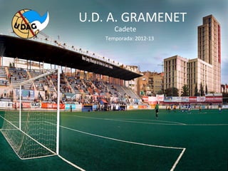 U.D.	
  A.	
  GRAMENET	
  
                                                   Cadete	
  
                                             Temporada:	
  2012-­‐13	
  




Haga	
  clic	
  para	
  modiﬁcar	
  el	
  es0lo	
  de	
  sub3tulo	
  del	
  patrón	
  
 