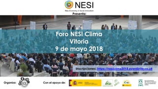 Foro NESI Clima
Vitoria
9 de mayo 2018
Presenta:
Con el apoyo de:
Inscripciones: https://nesiclima2018.eventbrite.co.uk
Organiza:
 