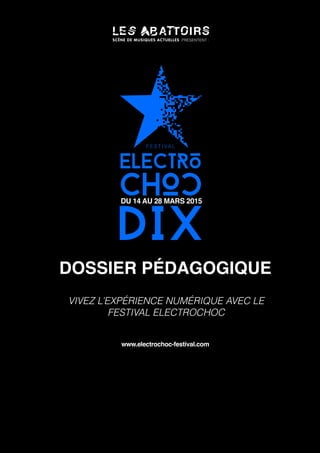DOSSIER PÉDAGOGIQUE
VIVEZ L’EXPÉRIENCE NUMÉRIQUE AVEC LE
FESTIVAL ELECTROCHOC
www.electrochoc-festival.com
 