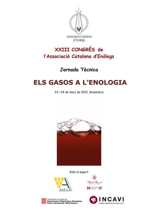 XXIII CONGRÉS de
  l’Associació Catalana d’Enòlegs

         Jornada Tècnica

ELS GASOS A L’ENOLOGIA
      23 i 24 de març de 2012, Granollers




                Amb el suport
 