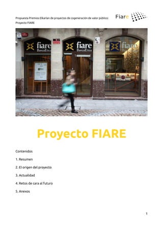 Propuesta Premios Elkarlan de proyectos de cogeneración de valor público:
Proyecto FIARE
Proyecto FIARE
Contenidos
1. Resumen
2. El origen del proyecto
3. Actualidad
4. Retos de cara al futuro
5. Anexos
1
 