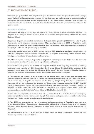 DOSSIER DE PREMSA 2013 | LA FAGEDA

7. RECONEIXEMENT PÚBLIC
Persones que quan entren a La Fageda manquen d'iniciativa i motivació, que se sentien una càrrega
per a la família i la societat, que es veien ells mateixos com una molèstia, ara se senten rehabilitats
socialment, perquè treballen en una empresa que fa “els millors iogurts del món”. Han obtingut un
reconeixement del seu treball i això els dota d'autoestima i actua com un element rehabilitador de
primer ordre.

Estudis i treballs
Les escoles de negoci ESADE, IESE, La Salle i la London School of Economics també estudien La
Fageda com a cas per als seus alumnes. El cas de ESADE ha estat presentat igualment en l'Harvard
Business School.
Segons es desprèn dels resultats del Monitor de Reputació Corporativa (MERCO 2011), La Fageda
figura entre les 25 empreses mes responsables d'Espanya. Igualment, en el 2011 La Fageda ha sortit
per segon any consecutiu en el rànquing general dels 100 empreses amb millor reputació corporativa
d'Espanya i entre les 100 preferides per treballar.
Assenyalar també que durant el 2011 es van realitzar 120 treballs universitaris –en els quals va
intervenir l'empresa- sobre diferents aspectes de La Fageda (màrqueting, RRHH, inserció, RSC,
tècniques alimentàries, llengua, indústria alimentària…).
Els llibres destacats en que La fageda ha protagonitzat seccions parlem de “Fet a casa. La innovació
a les empreses catalanes” va publicar un capítol sobre La Fageda.
L'editorial RBA va publicar en el 2008 “La Fageda. Història d’una bogeria”, de Dolors González,
amb una venda superior als 3.000 exemplars. En l'apartat llibres, Cristóbal Colón, fundador de la
cooperativa, és autor del prefaci de “El poder de la locura” de John Elkington i Pamela Hartigan,
publicat per Harvard Business Press (2008), llibre que tracta el cas de La Fageda.
A l'any següent surt publicat el llibre “Models de negoci per a una nova organització industrial” del
Centri d’Economia Industrial (CEI) de la Generalitat catalana i el professor de IESE, Joan Enric Ricart,
on el model de La Fageda acompanya als de Abertis, Mango, Grup Ros Roca i Metalquimia.
Igualment el cas de La Fageda és abordat en “Sectores de la nueva economía 20+20”, Madrid
2010, publicat per la Escuela de Organización Industrial (Ministeri d'Indústria, Turisme i Comerç). La
Fageda es troba entre els casos estudiats en “Empresas que inspiran futuro. Ocho casos de
emprendedores sociales”. Institut d'innovació social (ESADE, Barcelona 2010).
Centre d’innovació (EADE) va publicar l’any 2011, “Team Beat. Más allá del Trabajo en equipo”,
coordinat per Enric Bernal i Jeroen van Zoggel, fent ressò a La Fageda en el capítol de diversitat,
referenciant l’entitat per les seves característiques i orígens.
A l’any 2012, en conseqüència a l’any internacional de les cooperatives, La Fageda ha aperescut com
a cas d’estudi al llibre “Cooperatismo y Responsabilidad Social de la Empresa”, de José Luis Monzón
Campos i Isidro Antuaño Maruri. Tanmateix, el 2012, es va publicà el conte infantil “El tresor de La
Fageda”.
En commemoració, el 2013, es va publicar la nova versió del llibre, “La Fageda. Historia de una
locura empresarial social y rentable”.

Pàgina 12

 