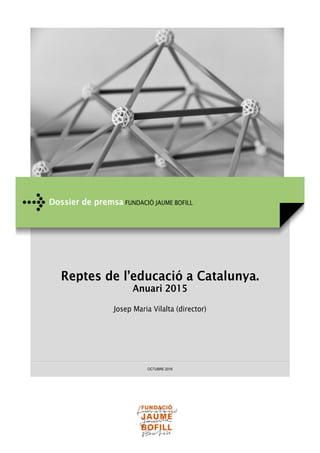 Reptes de l’educació a Catalunya.
Anuari 2015
Josep Maria Vilalta (director)
OCTUBRE 2016
Dossier de premsa FUNDACIÓ JAUME BOFILL
 