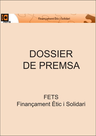 DOSSIER
  DE PREMSA


        FETS
Finançament Ètic i Solidari
 