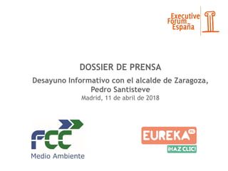 DOSSIER DE PRENSA
Desayuno Informativo con el alcalde de Zaragoza,
Pedro Santisteve
Madrid, 11 de abril de 2018
 
