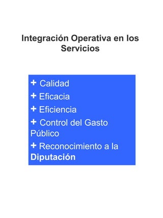 Integración Operativa en los
Servicios
+ Calidad
+ Eficacia
+ Eficiencia
+ Control del Gasto
Público
+ Reconocimiento a la
Diputación
 