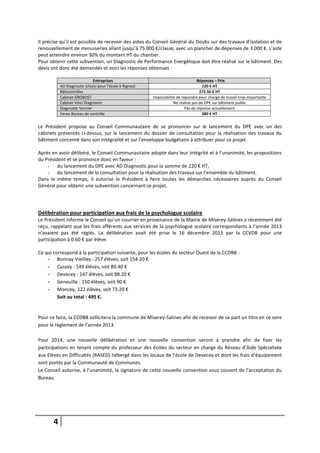 4
Il précise qu’il est possible de recevoir des aides du Conseil Général du Doubs sur des travaux d’isolation et de
renouvellement de menuiseries allant jusqu’à 75 000 €/classe, avec un plancher de dépenses de 3 000 €. L’aide
peut atteindre environ 30% du montant HT du chantier.
Pour obtenir cette subvention, un Diagnostic de Performance Energétique doit être réalisé sur le bâtiment. Des
devis ont donc été demandés et voici les réponses obtenues :
Entreprises Réponses – Prix
AD Diagnostic (choisi pour l’école à Rigney) 220 € HT
Bâticontrôles 272.50 € HT
Cabinet GROBOST Impossibilité de répondre pour charge de travail trop importante
Cabinet Vinci Diagnostic Ne réalise pas de DPE sur bâtiment public
Diagnostic Vernier Pas de réponse actuellement
Verex Bureau de contrôle 380 € HT
Le Président propose au Conseil Communautaire de se prononcer sur le lancement du DPE avec un des
cabinets présentés ci-dessus, sur le lancement du dossier de consultation pour la réalisation des travaux du
bâtiment concerné dans son intégralité et sur l’enveloppe budgétaire à attribuer pour ce projet.
Après en avoir délibéré, le Conseil Communautaire adopte dans leur intégrité et à l’unanimité, les propositions
du Président et se prononce donc en faveur :
- du lancement du DPE avec AD Diagnostic pour la somme de 220 € HT,
- du lancement de la consultation pour la réalisation des travaux sur l’ensemble du bâtiment.
Dans le même temps, il autorise le Président à faire toutes les démarches nécessaires auprès du Conseil
Général pour obtenir une subvention concernant ce projet.
Délibération pour participation aux frais de la psychologue scolaire
Le Président informe le Conseil qu’un courrier en provenance de la Mairie de Miserey-Salines a récemment été
reçu, rappelant que les frais afférents aux services de la psychologue scolaire correspondants à l’année 2013
n’avaient pas été réglés. La délibération avait été prise le 16 décembre 2013 par la CCVDB pour une
participation à 0.60 € par élève.
Ce qui correspond à la participation suivante, pour les écoles du secteur Ouest de la CCDBB :
- Bonnay-Vieilley : 257 élèves, soit 154.20 €
- Cussey : 149 élèves, soit 89.40 €
- Devecey : 147 élèves, soit 88.20 €
- Geneuille : 150 élèves, soit 90 €
- Moncey, 122 élèves, soit 73.20 €
Soit au total : 495 €.
Pour ce faire, la CCDBB sollicitera la commune de Miserey-Salines afin de recevoir de sa part un titre en ce sens
pour le règlement de l’année 2013.
Pour 2014, une nouvelle délibération et une nouvelle convention seront à prendre afin de fixer les
participations en tenant compte du professeur des écoles du secteur en charge du Réseau d’Aide Spécialisée
aux Elèves en Difficultés (RASED) hébergé dans les locaux de l’école de Devecey et dont les frais d’équipement
sont portés par la Communauté de Communes.
Le Conseil autorise, à l’unanimité, la signature de cette nouvelle convention sous couvert de l’acceptation du
Bureau.
 