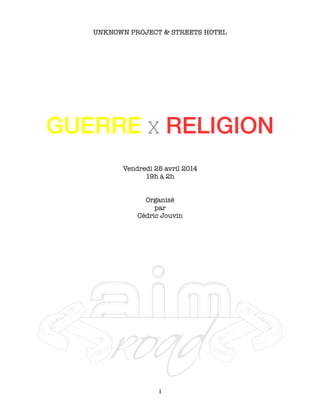 UNKNOWN PROJECT & STREETS HOTEL
GUERRE X RELIGION
Vendredi 25 avril 2014
19h à 2h
Organisé
par
Cédric Jouvin
I
 