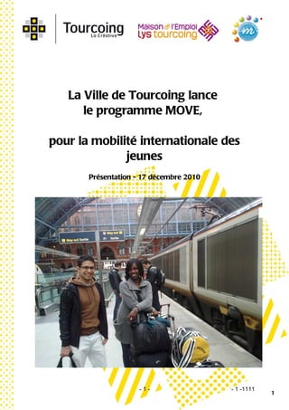 La Ville de Tourcoing lance
      le programme MOVE,

pour la mobilité internationale des
              jeunes
       Présentation - 17 décembre 2010




                     -1-                 - 1 -1111
                                                     1
 