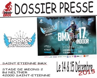 OSSIER PRESSE
D

SAINT ETIENNE BMX
STADE DE MEONS 2
Bd NELTNER
42000 SAINT-ETIENNE

Le 14 & 15 Décembre3
201

 