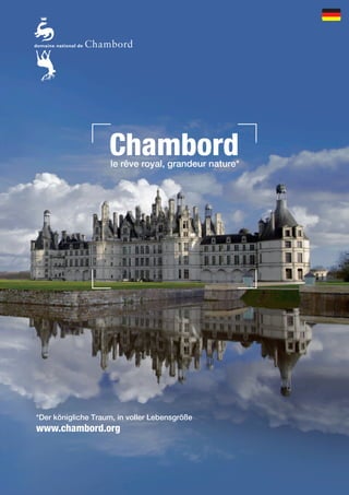 Chambord 
le rêve royal, grandeur nature* 
*Der königliche Traum, in voller Lebensgröße 
www.chambord.org 
 