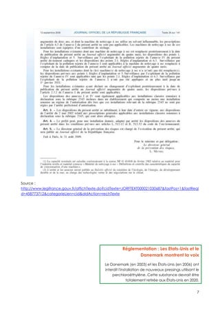 Source :
http://www.legifrance.gouv.fr/affichTexte.do?cidTexte=JORFTEXT000021030687&fastPos=1&fastReqI
d=458773712&categorieLien=cid&oldAction=rechTexte




                                                     Réglementation : Les Etats-Unis et le
                                                            Danemark montrent la voix

                                           Le Danemark (en 2003) et les États-Unis (en 2006) ont
                                           interdit l'installation de nouveaux pressings utilisant le
                                               perchloroéthylène. Cette substance devrait être
                                                          totalement retirée aux États-Unis en 2020.


                                                                                                   7
 