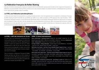 La Fédération Française de Roller Skating
Avec plus 50 millions de pratiquants à travers le monde, le roller est une discipline spectaculaire suscitant un fort engouement populaire. La
Fédération Française de Roller Skating (FFRS) connaît un essor sans précédent depuis une dizaine d’années, un développement qui place la
France parmi les plus grandes nations mondiales.

La FFRS, une Fédération pluridisciplinaire
Le roller reste dans l’esprit de la population une pratique familiale de loisirs, mais c’est également de la compétition. La Fédération Française
de Roller Skating encadre l’ensemble des possibilités qui s’offre à nous, rollers aux pieds. La FFRS regroupe donc sept disciplines : Roller
Acrobatique, Patinage Artistique, Course, Randonnée, Rink Hockey, Roller In Line Hockey, Skateboard. Chacune et chacun peut se retrouver
dans la pratique du roller et du skate. Une des grandes forces de cette fédération est de pouvoir offrir une pratique qui convienne à chaque
pratiquant, et ce, à tout âge. 800 clubs, répartis sur tout le territoire français, accueillent et font découvrir l’étendue de la planète roller à un
nombre de licenciés toujours plus important.




La FFRS, + 66% de croissance en 10 ans                      2009: 12 titres internationaux
Le roller a pris une importance considérable dans           Vitesse: World Games - Kaohsiung (Taïwan) :Médaille d’Or: Yann GUYADER -10 000m Piste - Pts - Elim.
notre société. En France, on compte 2,5 millions de         Médaille d’Argent: Alexis CONTIN - 1 000m Piste; Yann GUYADER -15 000m Piste - Eliminations. Mondial Junior/
pratiquants. Recherche de liberté, développement            Senior - Haining (Chine). Médaille de Bronze: Gwendal LEPIVERT - 500m Route.
durable et santé sont autant de mots qui collent            Artistique: Mondial - Freiburg (Allemagne) - Médaille d’Argent: Prescillia HENNEGUELLLE - Pierre MERIEL
parfaitement au roller et qui sont des valeurs de           -Couple Danse Junior - Médaille d’Argent: Pierre MERIEL - Combiné Junior
notre société contemporaine. Le roller, c’est à la fois     Rink Hockey: Euro Féminin - Saint Omer (France) Médaille d’Argent. Equipe de France : Angela ROD-
une pratique familiale de loisirs et de la compéti-         RIGUEZ (G) - Flora MICHOU-GODARD (G) - Malvina FORT - Vanessa DARIBO - Tatiana MALARD - Adeline LE BORGNE
tion, seul ou en équipe.                                    - Emilie COUDERC - Julie LAFOURCADE - Sandra DROUHET - Louisianne CORBIN
                                                            Roller Hockey InLine: World Games - Kaohsiung (Taïwan) Médaille d’Argent Equipe de France (H) :
Dans ce contexte, la Fédération Française de Roller
                                                            Terry LEFRANC - Hugo REBUFFET - Alexis GOMANE - Julien THOMAS - Geoffroy TIJOU (Cap.) - Orlando CUDICIO - Vin-
Skating, qui fêtera ses 100 ans en 2010, connaît un
                                                            cent CHARBONNEAU - Jean François LADONNE - Jimmy LEFRANC - Benoît LADONNE - Renaud CRIGNIER - Romain
essor très important. Elle regroupe aujourd’hui près
                                                            HORRUT - Karl GABILLET - Jeremy LAPRESA
de 50 000 licenciés autour du plaisir de rouler alors
                                                            Roller Acrobatique: Championnat du Monde IFSA - Saint Médard en Jalles (Fr.). Médaille d’Or: Tho-
qu’elle n’en comptait que 30 000 en 1998.
                                                            mas RATAUD - Hauteur Pure; Yohan FORT - Speed Slalom (WR)- Robin TESSIER Slalom Figure. Médaille d’Argent:
                                                            Maelisse CONAN - Hauteur Pure; Sébastient GASNIER- Hauteur Pure; Romain LUCAS -Speed Slalom. Médaille de
                                                            Bronze: Caroline LEJEUNE - Slalom Figure
 