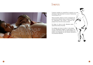 Synop sis
Comment considère-t-on, aujourd’hui, la naissance et le corps
de la femme ? Quel choix laisse-t-on encore à l’humain dans
l’acte de donner la vie ?
Muriel, Jacqueline, Sidonie et Cécile accompagnent des
personnes qui souhaitent donner naissance à domicile.
Ces sages-femmes nous invitent à découvrir leur
pratique et leur vision de la venue au monde.
En France, le choix de cette alternative prend,
aujourd’hui, la forme d’une lutte.
Les préjugés sont tenaces et même si cette pratique
n’est pas officiellement illégale, les sages-femmes sont
soumises à des pressions sans cesse plus étouffantes, qui
tendent à faire disparaître une des dernières alternatives à
l’accouchement médicalisé.

4

5

 