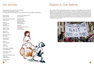 L i st e a rt i st i que

B i ogra p h i e de Cé l i n e Da r ma ya n

Un documentaire écrit et réalisé par Céline Darmayan
Produit Par K’ien Productions et Cinétik
Avec la participation de Public Sénat et du Centre National de la Cinématographie et l’image animée

Née à Limoux en 1984, Céline Darmayan est réalisatrice et monteuse. En 2004, diplômée du BTS audiovisuel de
Bayonne, elle part en Inde pendant un an travailler dans une association à la réalisation d’un film et d’un livre sur le
handicap “Un autre regard”, édité par la collection Interculture. À son retour en Europe, en 2005, elle décide de s’installer à Bruxelles. Elle multiplie les expériences de montage, à la télévision d’abord, puis dans le documentaire, avant de
s’intéresser à la réalisation d’ateliers vidéos et radiophoniques. En collaboration avec le CVB puis les Ateliers Graphoui,
elle réalise et anime plusieurs ateliers, pour des enfants, des personnes avec un handicap ou des groupes de femmes. En
parallèle, elle se lance avec Origan Cannella dans la réalisation de son premier long métrage, “9ter”, qui a reçu le premier
prix du Faito Doc Festival en Italie.

Réalisation
Céline Darmayan

Chargée de production
Fiora Lumbroso

Assistanat réalisation
Origan Cannella

Assistants de
productions
Benjamin Le Seigneur
Marine Gautier
Yasmina Belferoum

Image
Céline Darmayan
Luc Martel
Valentine Paulus
Prise de son
Origan Cannella

Musique
Cave Canem ! ( Pierrot Delor )
Vincent Dubès
Nausicaa Cannella

Montage
Sébastien Calvez
Montage son
Jeff Levillain
Étalonnage
Cécile Cheurlot
Mixage
Origan Cannella	
Dessins
Chloé Legeay
Graphisme générique
Claire Astigarraga
Communication
Céline Cotinat
Producteurs délégués
David Kodsi
Origan Cannella
Producteur
Jan Vasak

10

11

 