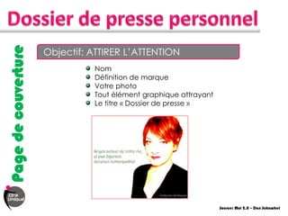 Page de couverture

                     Objectif: ATTIRER L’ATTENTION
                               Nom
                               Définition de marque
                               Votre photo
                               Tout élément graphique attrayant
                               Le titre « Dossier de presse »




                                                                  Source: Moi 2.0 – Dan Schawbel
 