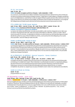 13
ZIG ZIG Laila Soliman
mardi 23 janv. 19h
théâtre en arabe et anglais surtitré en français / salle modulable / 1h30
Il y a cent ans,des femmes de condition modeste ontpris la parole pour dénoncer les viols commis par
l'armée d'occupationbritannique et réclamer justice.C'était dansun petit village,en Égypte,pendantla
guerre d'indépendance. Laila Soliman confie ce rapport officielà quatre actrices.Elles sont tour à tour les
juges et les témoins,lesvictimes et lessoldats,lesfemmes d'hier etcelles de maintenant.Le courage de
ces villageoises contraste avecle silence et la honte entourant encore tropsouvent ce crime.
IT’S A GOOD DAY TO DIE Kamal Hashemi
mardi 23 janv. 20h30 / mercredi 24 janv. 19h / jeudi 25 janv. 20h30 / vendredi 26 janv. 19h
théâtre, cinéma en persan surtitré en français / salle Jean Besse / 1h
création à La Filature à l’issue d’une résidence
La maison de Yalda s’esteffondrée.Coincée sous lesdébris,elle revoit les images de sa vie.Alors que
sa maison menaçait de s’écrouler,elle se trouvait confrontée à un dilemme :partir ou rester ? Nous
avions accueilli,l’an dernier,un spectacle dumetteur en scène iranienquimontrait desmigrants ayant
décidé de quitter leur pays.Mixant théâtre et cinéma,voici à présent le récit allégorique d’un autre
choix possible :celuide Yalda quireste chezelle.
AVANT LA RÉVOLUTION Ahmed El Attar
mercredi 24 janv. 20h30 / jeudi 25 janv. 19h
théâtre dès 15 ans / en arabe surtitré en français / salle modulable / 50 min environ / création 2017
La révolution égyptienne a représenté le plusgrandmouvement populaire qu’ait jamais connule pays.
Ahmed ElAttar fait partie desmetteurs enscène quiessaient de réinventer le milieu culturelcairote.
Comme il n’est actuellement pas possible en Égypte de parler de ce qui se passe depuis ce 25 janvier
2011,Avant la Révolution met en scène la façon dont on se souvient du temps d’avant.Une pirouette
habile pour évoquer le présent.
DE LA DÉMOCRATIE EN AMÉRIQUE Alexis de Tocqueville – Romeo Castellucci
jeudi 25 janv. 20h / vendredi 26 janv. 20h
théâtre en italien surtitré en français / grande salle / 2h environ / création 2017
Le théâtre de Romeo Castellucci fascine et le texte de Tocqueville sur la naissance de la démocratie
en Amérique l’a visiblement inspiré.Maisn’attendez niune illustrationdutexte niunspectacle politique.
Derrière l’histoire d’uncoupledepaysanspuritainsparticoloniserl’Amérique,derrièrelesdanses
folkloriques venues d’unautre temps et lesétranges machines quizèbrent le ciel,on ne peut
s’empêcher de penser au rapport que ce pays entretient avec le vide et la vastitude de ses déserts.
SOIRÉE DE CLÔTURE DU FESTIVAL
samedi 27 janv.
programmation en cours
LES BACCHANTES Euripide – Sarah Llorca
mardi 30 janv. 20h / mercredi 31 janv. 20h / jeudi 1er fév. 19h
théâtre / audiodescription le 31 janv. / salle modulable / 1h50 environ / création 2017
Dans la tragédie grecque,lesDieux sont souventdesénigmes pour leshumains qu’ils prennentunmalin plaisir
à mettre à l’épreuve. Dionysos débarque dans la cité de Thèbes et en perturbe les habitudes, suscitant
immédiatement l’inquiétude et le courroux du sage Penthée.S’en suit unaffrontement oùla raison cède le
pas à la folie, l’ordre au dérègleme nt, le calme à la furie. Entendre ce poème aujourd’hui, c’est, au fond,
renouer avecce quifait de nous desêtreshumains.
 