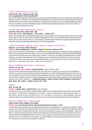 15
EL BAILE Mathilde Monnier & Alan Pauls
mardi 20 fév. 20h / mercredi 21 fév. 20h
danse / grande salle/ 1h20/ création 2017
Bien après le filmLe Bal d'Ettore Scola,douze jeunes argentins brassent ce que la danse fait à une société,son
histoire,sonêtre au monde.Ils sont danseurs contemporains, avides de rencontrer la chorégraphe française
Mathilde Monnier.Le tango ? Bien entendu.De milongas authentiques en concours réglementés et sessions
attrape-touristes,ily a moult réalitésdu tango,mais lesArgentins dansent aussile rock'n’roll,la salsa… et
pourquoi pas la variété et la techno.
LA VASE Marguerite Bordat & Pierre Meunier
mercredi 21 fév. 20h / jeudi 22 fév. 19h
théâtre dès 16 ans / salle modulable / 1h30 environ / création 2017
Après s'être longtemps confronté à la dureté du fer oudu minéral,Pierre Meunier aborde cette fois au rivage
de la matière molle :la vase.Après Forbidden diSporgersi en 2015,cet artiste décalé et lunaire revient àLa
Filature avec un nouveau projet qui,on le pressent,ne laissera pasindemnes nos zygomatiques et devrait
entraînernotreimaginaire dansdesprofondeurs encore inexplorées.
LE RÉCIT D’UN HOMME INCONNU Anatoli Vassiliev – d’après Anton Tchekhov
dimanch e 11 mars 16h au TNS, Strasbourg
théâtre / durée indéterminée / création / départ en bus de La Filature à 14h
Dans la Russie de la fin du 19e siècle,un révolutionnaire se fait passer pour un valet afin d’être engagé chez
Orlov,dont le père est unhomme d’État−c’est luiqu’ilsouhaite atteindre.Soussa fausse identité,ilobserve
patiemment et en silence la vie cynique de son« maître » :ses jeux,sa maîtresse.Cette dernière,en quête
d’absolu,va venir toutbouleverser.Grand metteur enscène russe,Anatoli Vassiliev interroge avec cette
nouvelle de Tchekhov ce que nous sommes profondément :à quoiconsacrons-nous nos vies? Comment
aimons-nous ? Quel espoir, quel avenir, voulons-nous transmettre ?
POIL DE CAROTTE Jules Renard – Silvia Costa
mercredi 14 mars 15h
jeune public dès 7 ans, théâtre / salle modulable / 1h / tarif jeune public
Poilde Carotte,petit dernier de la famille Lepic,grandit entre une mère quile hait et un père indifférent.
Humilié, aux prises avecla cruauté gratuite de ses parents,iln’a d’autre échappatoire que la ruse et l’ironie
pour accepter sonsort.Plutôt que d’user de technologies modernes,la mise en scène de Silvia Costa fait le
choix de nous immerger dans une machine théâtrale dont elle révèle toute la magie pour mieux dévoiler les
mystères d’une œuvre surprenante. + 6séances scolaires : mardi 13mars 14h15/ mercredi 14 mars 10h /
jeudi 15 mars 10h + 14h15 / vendredi 16 mars 10h + 14h15
CAMILLE
mardi 20 mars 20h
chanson / grande salle / 1h30 environ / tarif événement
Camille est de retour ! Révélée augrand public en 2005 avecson disque Le Filet quatre fois récompensée
aux Victoires de la Musique, la chanteuse de Ta douleur n'avait pas sorti d'album studio depuis Ilo Veyou en
2011 jusqu’à ce OUÏ qu’elle nous offre enfin. Un « ouï » qui distille sa joie de vivre et redonne souffle à des airs
traditionnels issusdurépertoirefolktelsunebourréeouunscottish.Unejubilatoireexhortationàladanse!
LORETTA STRONG Copi – Gaël Leveugle
mardi 20 mars 20h à l’Espace 110, Illzach
théâtre, danse dès 16 ans, dans le cadre de la Quinzaine de la danse / 1h15
Loretta Strongest cosmonaute,elle essaie de joindre laTerre par téléphone.Une certaine Linda fait irruption
dans la communicationet luiapprend que la Terre,envahie par deshommes-singes,vient d’exploser.Dans la
navette,desrats envahissent la tuyauterie.Sur Terre comme dans l’espace,c’est l’apocalypse…Copinous
laisse une œuvre foisonnante savoureuse et jouissive dontLoretta Strongpeut être considérée comme un
condensé de fantaisie débridée.Dans sa mise en scène,Gaël Leveugle explore leslimites (du corps,de la
pensée,du connu,du genre,de l’humanité…)et nous rappelle que nousavons besoin autant de l’air que
l’on respire que d’une notion essentielle : la liberté.
 