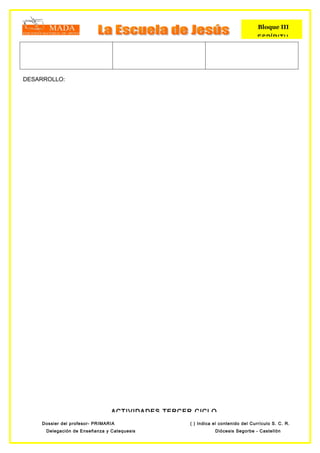 Bloque III
                                                                                 ESPÍRITU




DESARROLLO:




                                ACTIVIDADES TERCER CICLO
    Dossier del profesor- PRIMARIA                ( ) Indica el contenido del Currículo S. C. R.
      Delegación de Enseñanza y Catequesis                   Diócesis Segorbe - Castellón
 