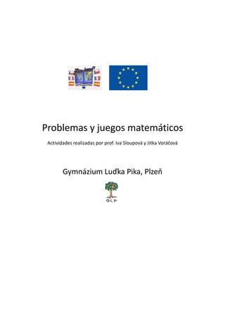 Problemas y juegos matemáticos
Actividades realizadas por prof. Iva Sloupová y Jitka Voráčová
Gymnázium Luďka Pika, Plzeň
 