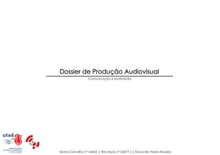 Dossier de Produção Audiovisual
Comunicação e Multimédia
Marta Carvalho nº 54455 | Rita Mota nº 54377 || Docente: Pedro Rosário
 