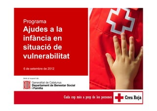 Ajudes a la infància en situació de vulnerabilitat



Programa
Ajudes a la
infància en
situació de
vulnerabilitat
6 de setembre de 2012


Amb el suport de:
 