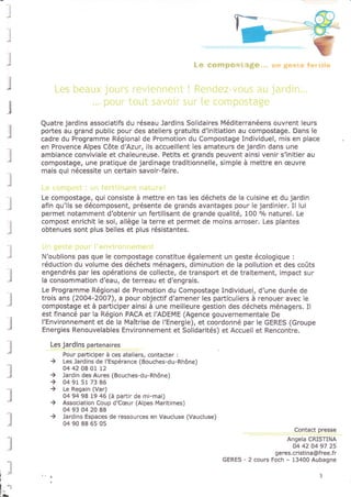 -p
Y
I
Quatre jardins associatifs du réseau Jardins solidaires N'léditerranéens ouvrent leurs
portes au grand public pour des ateliers gratuits d'initiation au compostage, Dans le
cadre du Programme Régional de Promotion du Compostage Individuel, mis en place
en Provence Alpes Côte d'Azur, ils accueillent les amateurs de jardin dans une
ambiance conviviale et chaleureuse. Petits et grands peuvent ainsi venir s'initier au
compostage, une pratique de jardinage traditionnelle, simple à mettre en æuvre
mais qui nécesslte un certain savoir-faire.
Le compostage, qui consiste à mettre en tas les déchets de la cuisin€ et du jardin
afin qu'ils se décomposent, présente de grands avantages pour le jardinier. 1l lui
permet notamment d'obtenir un fertilisant de grande qualité, 100 o/o naturel. Le
compost enrichit le sol, allège la terre et permet de moins arroser, Les plantes
obtenues sont plus belles et plus résistantes.
N'oublions pas que le compostage constitue également un geste écologique :
réduction du volume des déchets ménagers, diminution de lâ pollution et des coûts
engendrés par les opérations de collecte, de transport et de traitement, impact sur
la consommation d'eau, de terreau et d'engrais.
Le Programme Régional de Promotion du Compostage Individuel, d'une durée de
trois ans (2004-2007), a pour objectif d'amener les particuliers à renouer avec le
compostage et à participer ainsi à une meilleure gestion des déchets ménagers. Il
est financé par lâ Région PACA et I'ADEME (Agence gouvernementale De
l'Environnement et de la Maîtrise de l'Energie), et coordonné par le GERES (Groupe
Ênergies Renouvelables Environnement et Solidarités) et Accueil et Rencontre.
Les jardins partenaires
Pour participer à ces ateliers, contacter :
) Les Jardlns de l'Espérance (Bouches-dri-Rhône)
04 42 08 01 12
Jôrdin des Aures (Bouches-du-Rhône)
04 91 51 73 86
Le Regain (Var)
04 94 98 19 46 (à partlr de mi-mai)
Association Coup dc.eur (Alpes Mêritimes)
04 93 04 20 88
lardlns Espaces de ressources en Vaucluse (Vaucluse)
04 90 88 65 05
)
)
,
t
Contact presse
AnsEIa CRISNNA
04 42 04 97 25
geres.cristina@f ree.f r
GERES - 2 cours Foch - 13400 Aubaqne
l
l'
I 'l
 