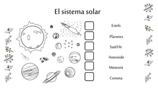 El sistema solar
Estels
Planetes
Satèl·lit
Asteroide
Meteorit
Cometa

 