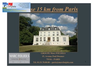 House 15 km from Paris




             GROUPE Marc FOUJOLS
              15, Avenue Paul Doumer
                   75116 PARIS
    Tél. 01.53.70.00.00 paris@marcfoujols.com   1
 