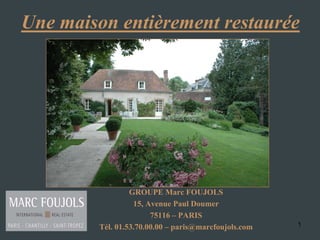 Une maison entièrement restaurée




                 GROUPE Marc FOUJOLS
                  15, Avenue Paul Doumer
                       75116 – PARIS
        Tél. 01.53.70.00.00 – paris@marcfoujols.com   1
 