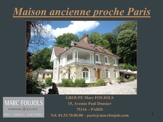 Maison ancienne proche Paris




                GROUPE Marc FOUJOLS
                 15, Avenue Paul Doumer
                      75116 – PARIS
       Tél. 01.53.70.00.00 – paris@marcfoujols.com   1
 