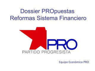 Dossier PROpuestas
Reformas Sistema Financiero
Equipo Económico PRO
 