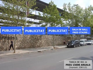 SALA DE BALL
PUBLICITAT   PUBLICITAT   PUBLICITAT      FRED STAIRE




                                     TANCA DE 4X1 m
                                   PREU 1500€ ANUALS
                                       (Impressió: 329€ G.D)
 