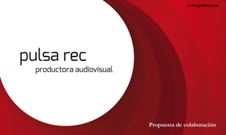 pulsa rec
productora audiovisual
Propuesta de colaboración
www.pulsarec.es
 