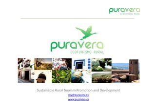 Sustainable Rural Tourism Promotion and Development
                   roy@puravera.es
                   www.puravera.es
 