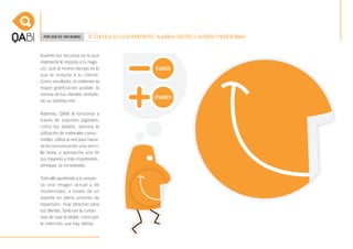 POR QUÉ ES TAN BUENO.     TE ENFOCA EN LO IMPORTANTE, AHORRA COSTOS Y APORTA MODERNIDAD


Invierte tus recursos en lo que
realmente le importa a tu nego-
cio, que al mismo tiempo es lo
que le importa a tu cliente.
Como resultado, tú obtienes la
mayor gratificación posible: la
sonrisa de tus clientes, símbolo
de su satisfacción.

Además, QABI al funcionar a
través de soportes digitales,
como las tablets, elimina la
utilización de materiales consu-
mibles, utiliza la red para hacer
de la comunicación una senci-
lla tarea, y aprovecha una de
sus mayores y más importantes
ventajas: la inmediatez.

Todo ello aportando a tu empre-
sa una imagen actual y de
modernidad, a través de un
soporte en pleno proceso de
expansión, muy atractivo para
tus clientes. Tanto por la curiosi-
dad de usar la tablet, como por
la intención que hay detrás.
 