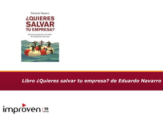 Libro ¿Quieres salvar tu empresa? de Eduardo Navarro




                                                  Julio 2009
                                                    Versión1
                                       Documento Confidencial
 